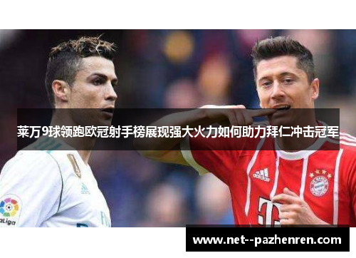 莱万9球领跑欧冠射手榜展现强大火力如何助力拜仁冲击冠军