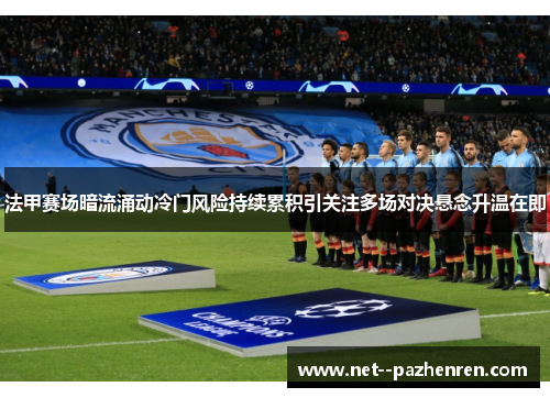 法甲赛场暗流涌动冷门风险持续累积引关注多场对决悬念升温在即