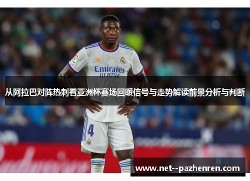 从阿拉巴对阵热刺看亚洲杯赛场回暖信号与走势解读前景分析与判断