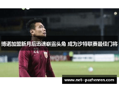 博诺加盟新月后迅速崭露头角 成为沙特联赛最佳门将