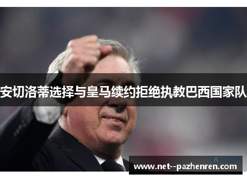 安切洛蒂选择与皇马续约拒绝执教巴西国家队