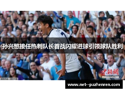孙兴慜接任热刺队长首战闪耀进球引领球队胜利