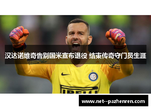 汉达诺维奇告别国米宣布退役 结束传奇守门员生涯