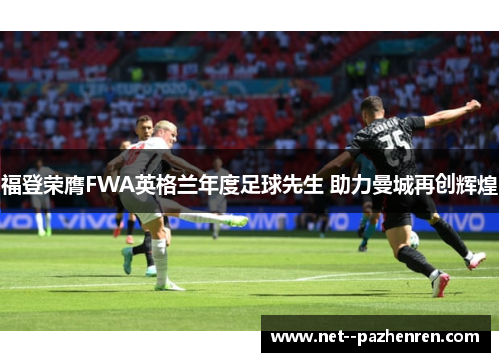 福登荣膺FWA英格兰年度足球先生 助力曼城再创辉煌