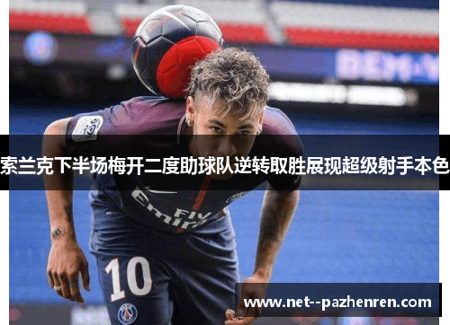 索兰克下半场梅开二度助球队逆转取胜展现超级射手本色