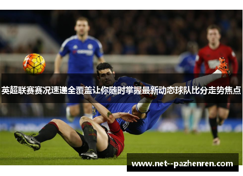 英超联赛赛况速递全覆盖让你随时掌握最新动态球队比分走势焦点