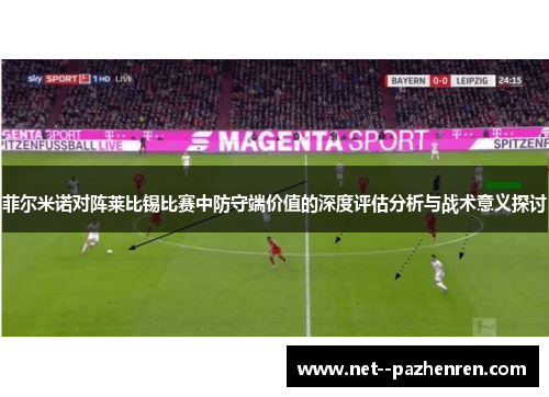 菲尔米诺对阵莱比锡比赛中防守端价值的深度评估分析与战术意义探讨 菲尔米诺对阵莱比锡比赛中防守端价值的深度评估分析与战术意义探讨