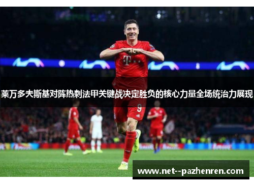 莱万多夫斯基对阵热刺法甲关键战决定胜负的核心力量全场统治力展现 莱万多夫斯基对阵热刺法甲关键战决定胜负的核心力量全场统治力展现