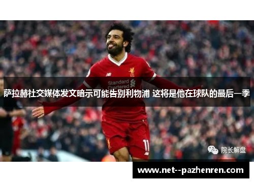 萨拉赫社交媒体发文暗示可能告别利物浦 这将是他在球队的最后一季