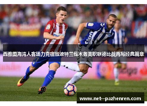 西雅图海湾人客场力克宿敌波特兰伐木者美职联德比战再写经典篇章 西雅图海湾人客场力克宿敌波特兰伐木者美职联德比战再写经典篇章