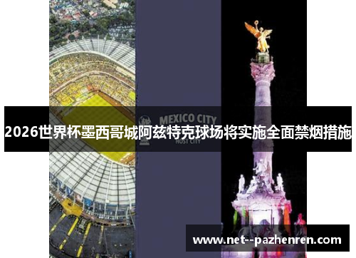 2026世界杯墨西哥城阿兹特克球场将实施全面禁烟措施