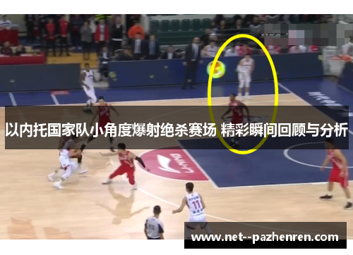 以内托国家队小角度爆射绝杀赛场 精彩瞬间回顾与分析
