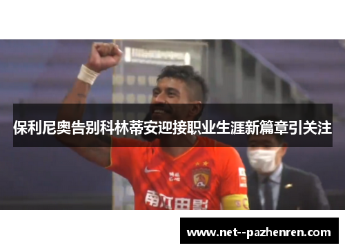 保利尼奥告别科林蒂安迎接职业生涯新篇章引关注