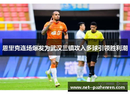 恩里克连场爆发为武汉三镇攻入多球引领胜利潮