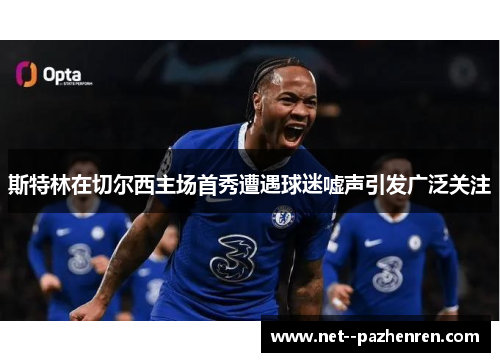 斯特林在切尔西主场首秀遭遇球迷嘘声引发广泛关注