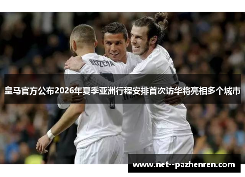 皇马官方公布2026年夏季亚洲行程安排首次访华将亮相多个城市