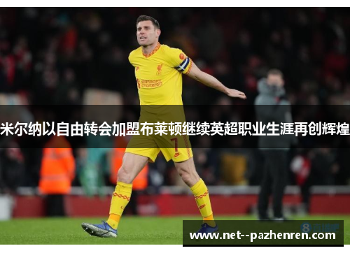 米尔纳以自由转会加盟布莱顿继续英超职业生涯再创辉煌