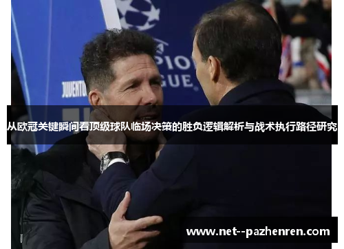 从欧冠关键瞬间看顶级球队临场决策的胜负逻辑解析与战术执行路径研究