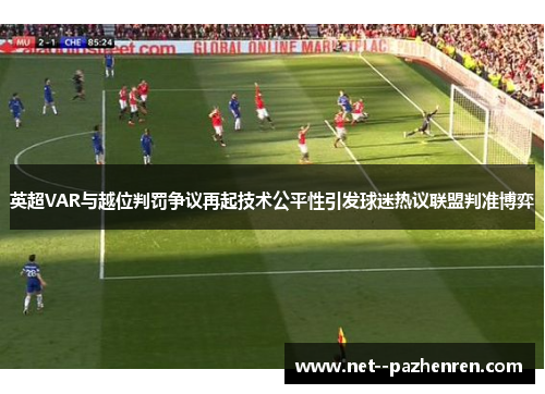 英超VAR与越位判罚争议再起技术公平性引发球迷热议联盟判准博弈