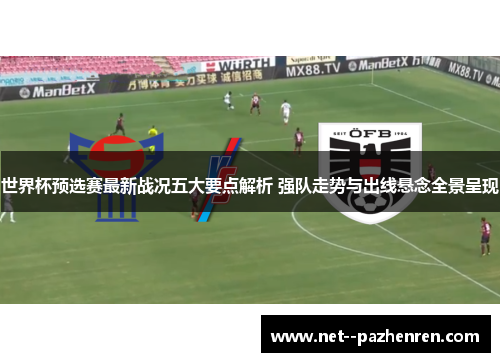 世界杯预选赛最新战况五大要点解析 强队走势与出线悬念全景呈现