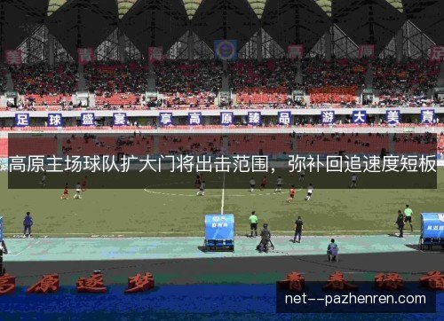 高原主场球队扩大门将出击范围,弥补回追速度短板 高原主场球队扩大门将出击范围,弥补回追速度短板