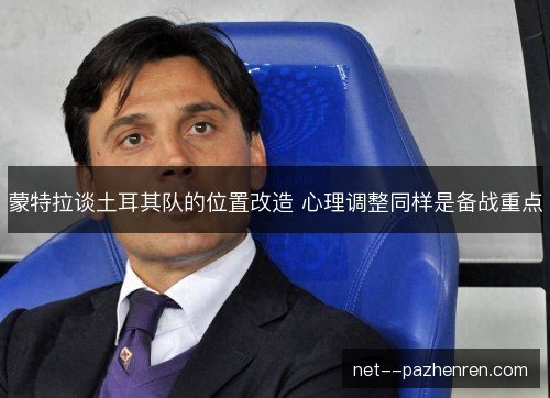 蒙特拉谈土耳其队的位置改造 心理调整同样是备战重点
